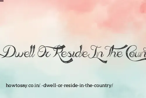. Dwell Or Reside In The Country