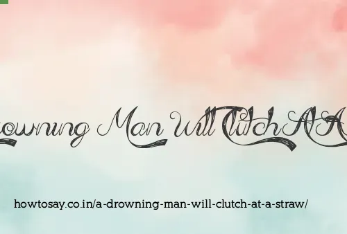 A Drowning Man Will Clutch At A Straw