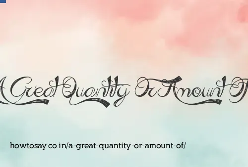 A Great Quantity Or Amount Of