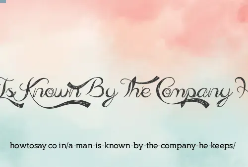 A Man Is Known By The Company He Keeps
