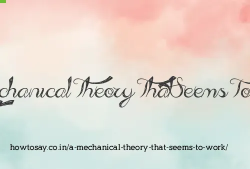A Mechanical Theory That Seems To Work