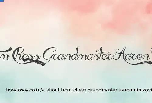 A Shout From Chess Grandmaster Aaron Nimzovich
