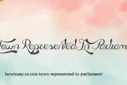 A Town Represented In Parliament