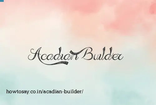 Acadian Builder