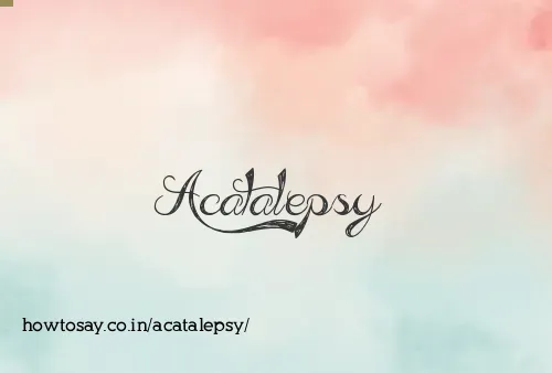 Acatalepsy