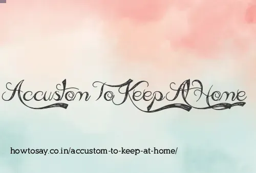 Accustom To Keep At Home