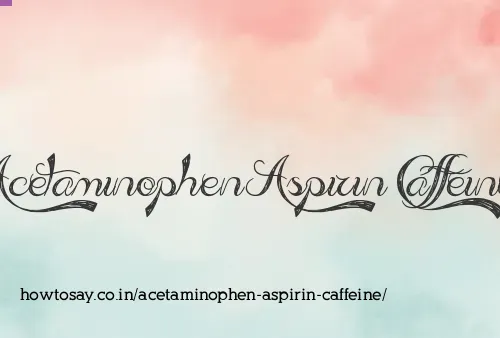 Acetaminophen Aspirin Caffeine