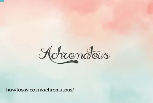 Achromatous
