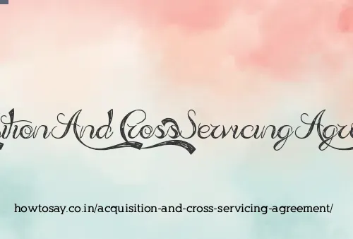 Acquisition And Cross Servicing Agreement