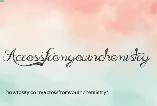 Acrossfromyouinchemistry