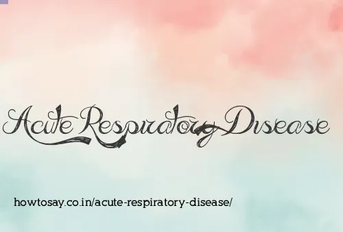 Acute Respiratory Disease