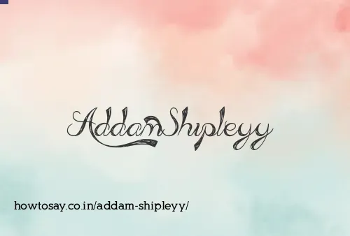 Addam Shipleyy