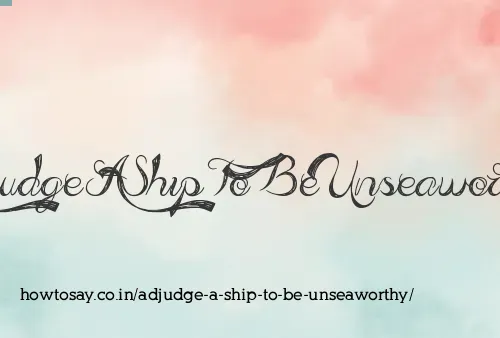 Adjudge A Ship To Be Unseaworthy