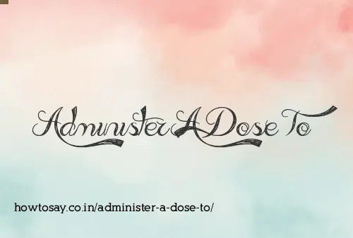 Administer A Dose To