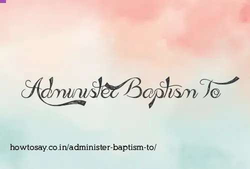 Administer Baptism To