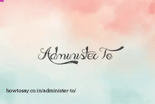Administer To