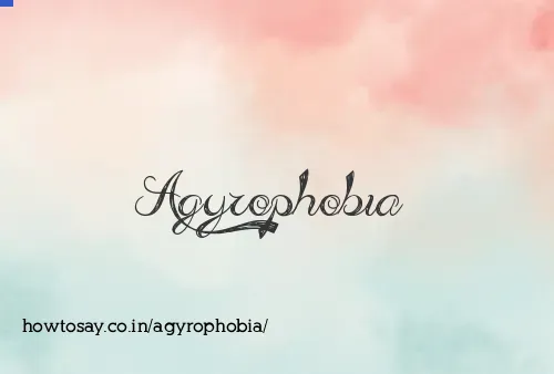 Agyrophobia