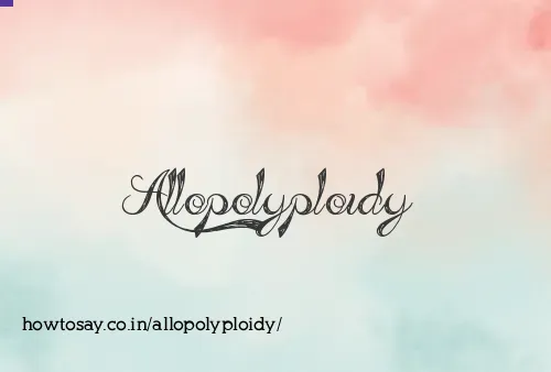 Allopolyploidy