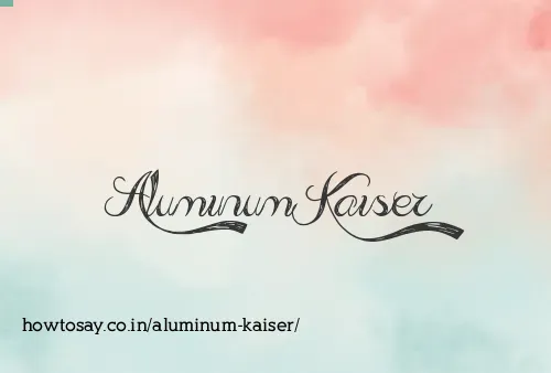 Aluminum Kaiser