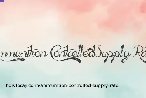 Ammunition Controlled Supply Rate