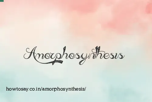 Amorphosynthesis