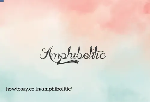 Amphibolitic