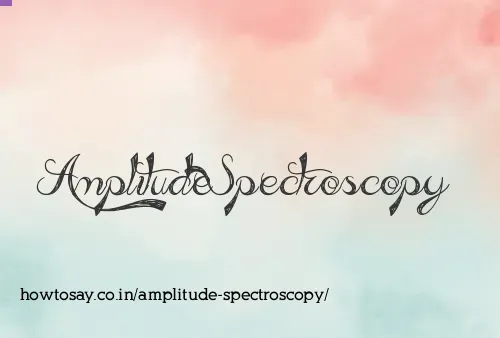 Amplitude Spectroscopy