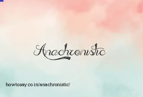 Anachronistic