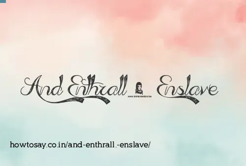 And Enthrall. Enslave