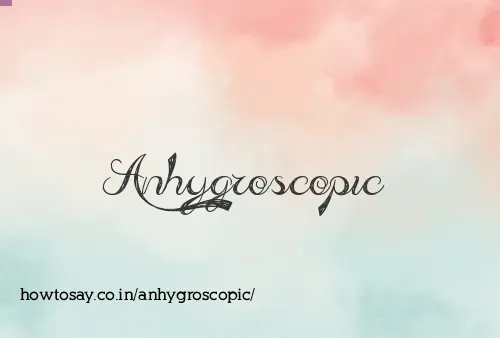 Anhygroscopic