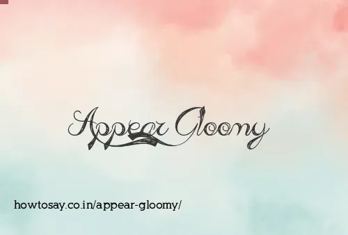 Appear Gloomy