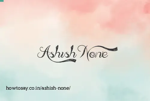 Ashish None