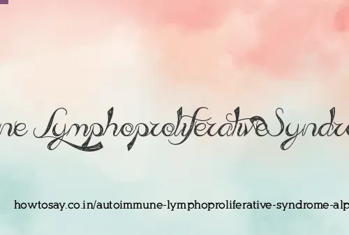 Autoimmune Lymphoproliferative Syndrome Alps