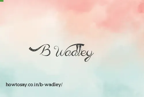 B Wadley
