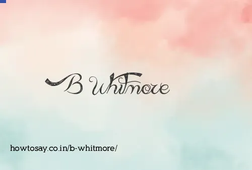B Whitmore