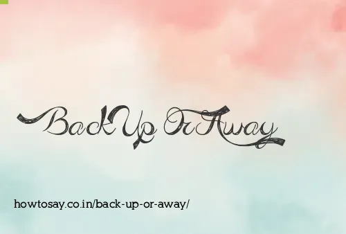 Back Up Or Away