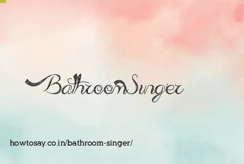 Bathroom Singer