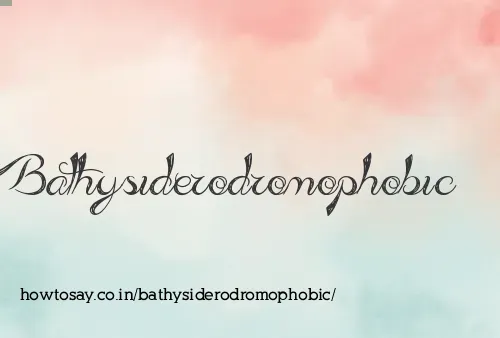 Bathysiderodromophobic