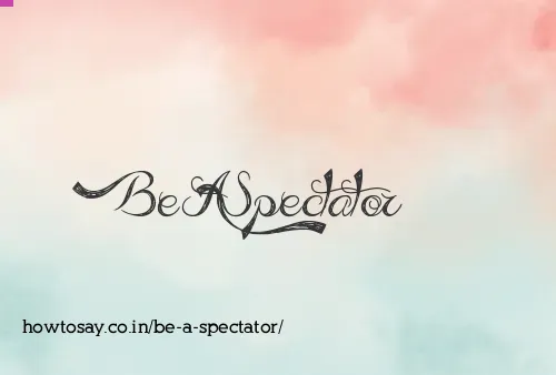 Be A Spectator