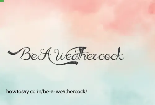 Be A Weathercock
