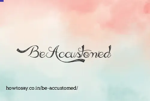 Be Accustomed
