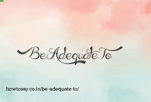 Be Adequate To