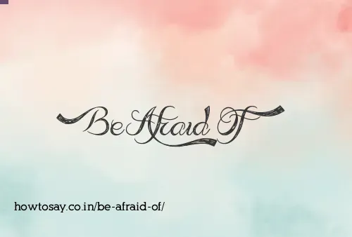 Be Afraid Of