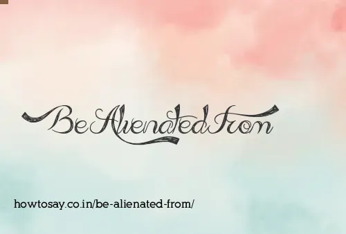 Be Alienated From