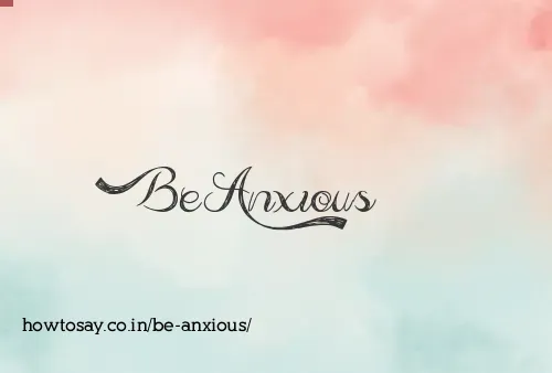 Be Anxious