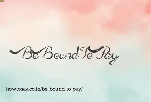 Be Bound To Pay