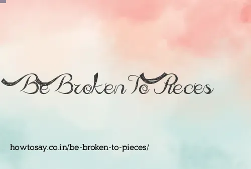 Be Broken To Pieces