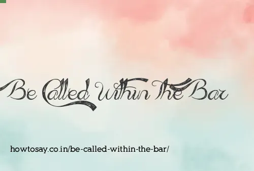 Be Called Within The Bar