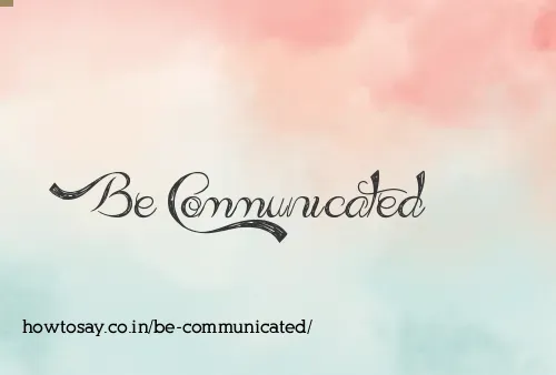 Be Communicated