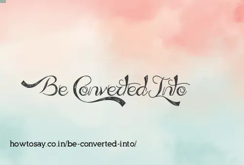 Be Converted Into